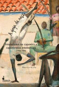 Imagem de A GINGA DA NACAO - INTELECTUAIS NA CAPOEIRA E CAPOEIRISTAS INTELECTUAIS (1930-1969)