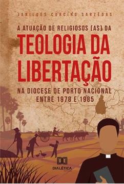Imagem de A ATUACAO DE RELIGIOSOS (AS) DA TEOLOGIA DA LIBERTACAO NA DIOCESE DE PORTO NACIONAL ENTRE 1978 E 1985