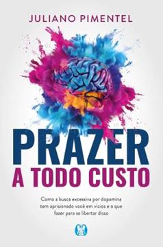 Imagem de PRAZER A TODO CUSTO - COMO A BUSCA EXCESSIVA POR DOPAMINA TEM APRISIONADO VOCE EM VICIOS E O QUE FAZER PARA SE LIBERTAR DISSO